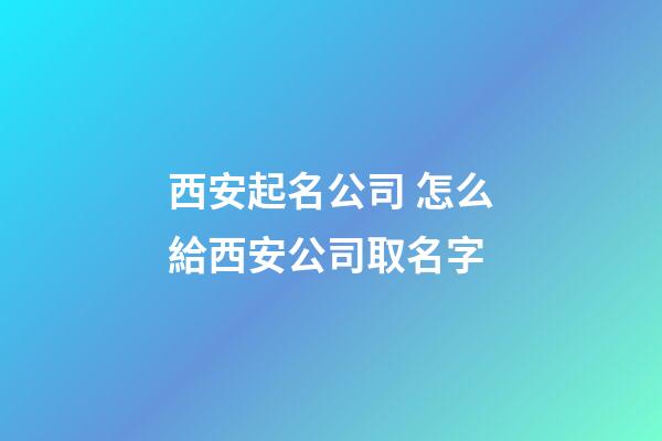 西安起名公司 怎么給西安公司取名字-第1張-公司起名-玄機派